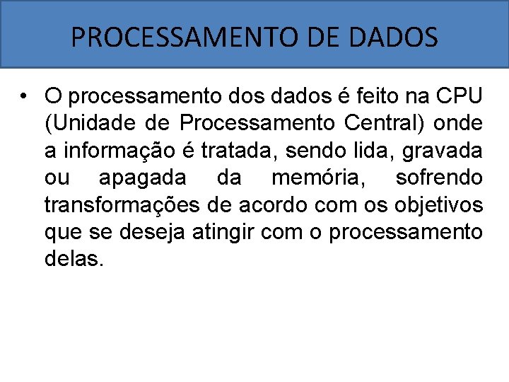 PROCESSAMENTO DE DADOS • O processamento dos dados é feito na CPU (Unidade de