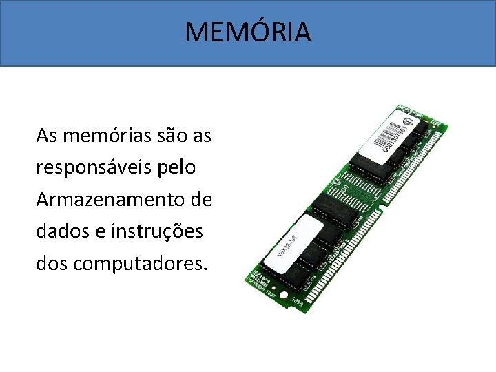MEMÓRIA As memórias são as responsáveis pelo Armazenamento de dados e instruções dos computadores.