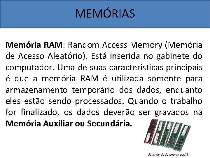 MEMÓRIAS Memória RAM: Random Access Memory (Memória de Acesso Aleatório). Está inserida no gabinete