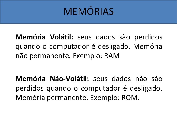 MEMÓRIAS Memória Volátil: seus dados são perdidos quando o computador é desligado. Memória não