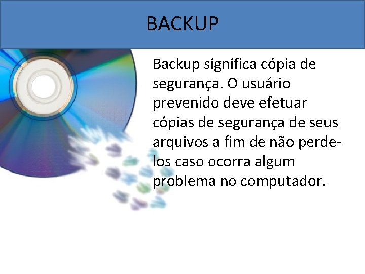 BACKUP Backup significa cópia de segurança. O usuário prevenido deve efetuar cópias de segurança