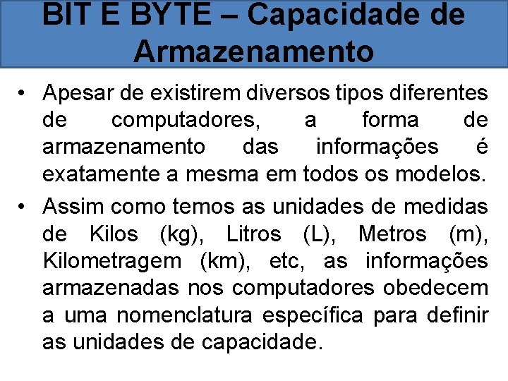 BIT E BYTE – Capacidade de Armazenamento • Apesar de existirem diversos tipos diferentes