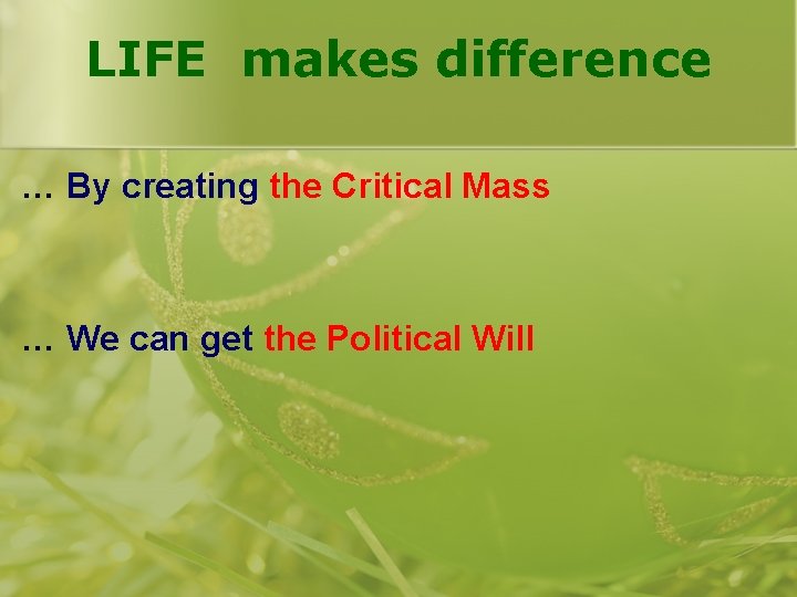 LIFE makes difference … By creating the Critical Mass … We can get the