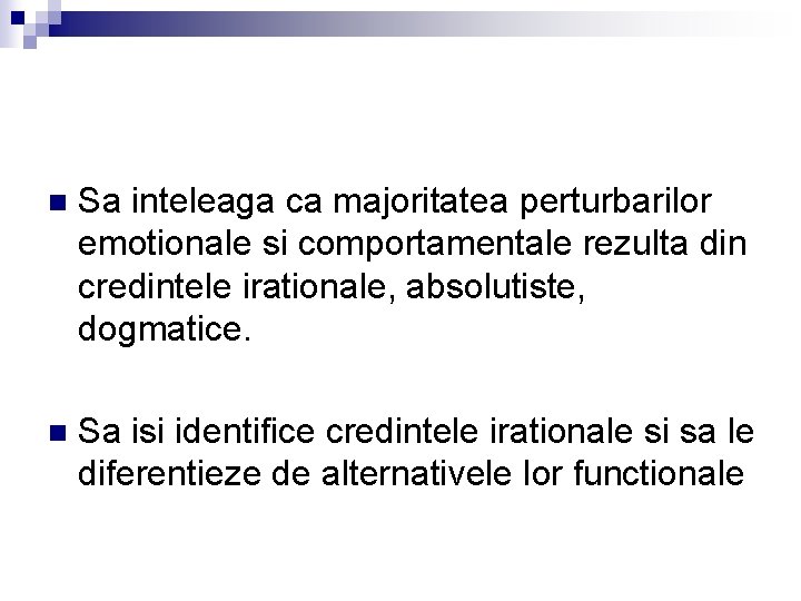 n Sa inteleaga ca majoritatea perturbarilor emotionale si comportamentale rezulta din credintele irationale, absolutiste,