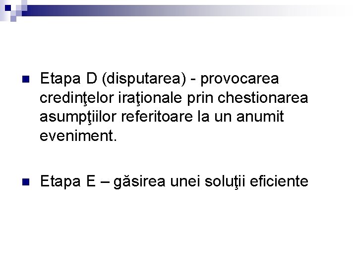 n Etapa D (disputarea) - provocarea credinţelor iraţionale prin chestionarea asumpţiilor referitoare la un