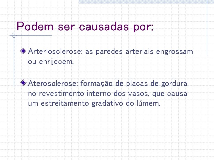 Podem ser causadas por: Arteriosclerose: as paredes arteriais engrossam ou enrijecem. Aterosclerose: formação de