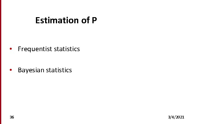 Estimation of P • Frequentist statistics • Bayesian statistics 36 3/4/2021 