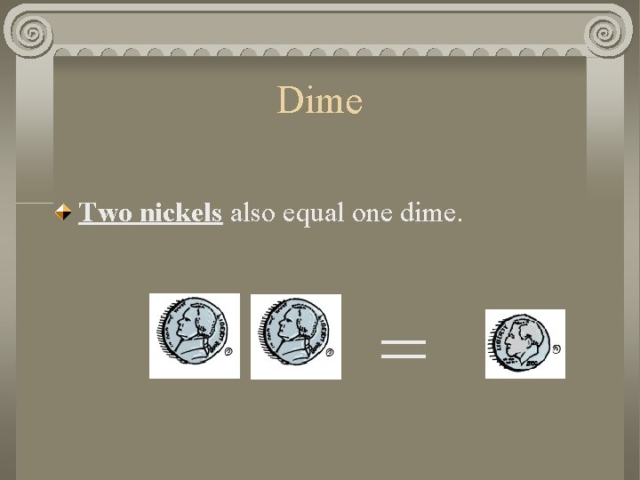 Dime Two nickels also equal one dime. = 