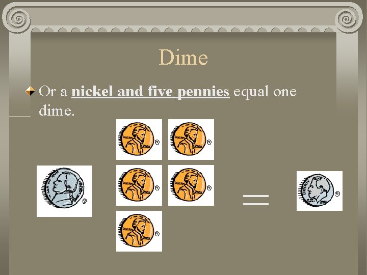 Dime Or a nickel and five pennies equal one dime. = 