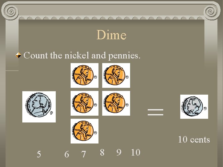 Dime Count the nickel and pennies. = 10 cents 5 6 7 8 9