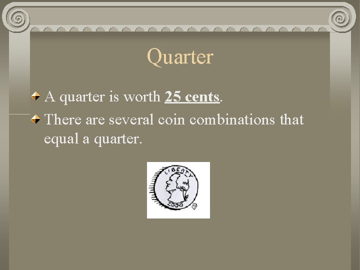 Quarter A quarter is worth 25 cents. There are several coin combinations that equal