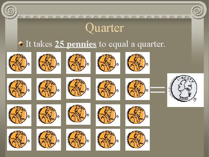 Quarter It takes 25 pennies to equal a quarter. = 
