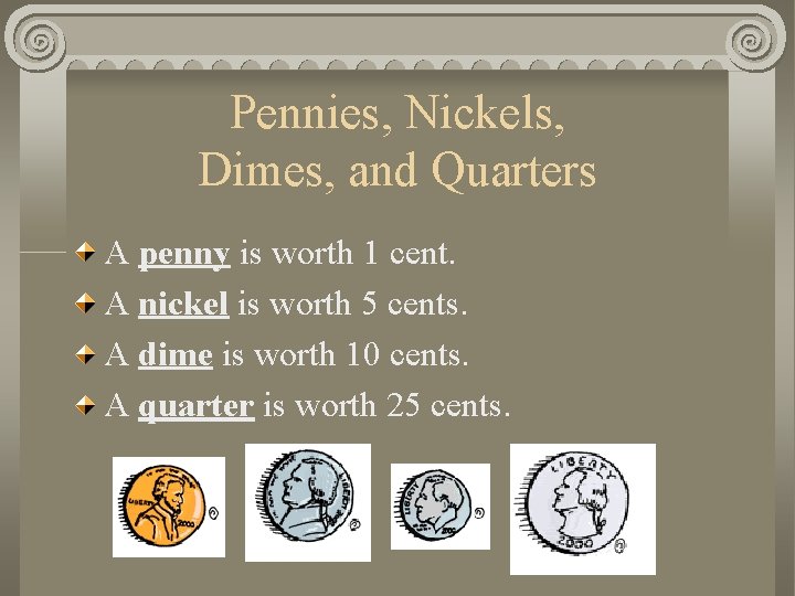 Pennies, Nickels, Dimes, and Quarters A penny is worth 1 cent. A nickel is