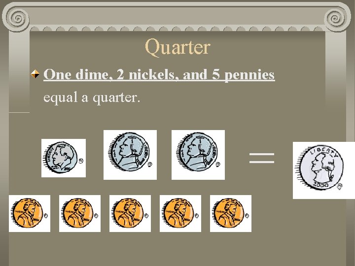 Quarter One dime, 2 nickels, and 5 pennies equal a quarter. = 