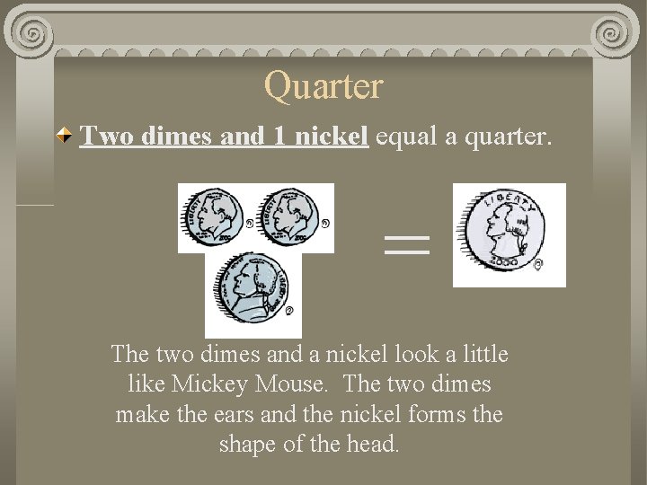 Quarter Two dimes and 1 nickel equal a quarter. = The two dimes and