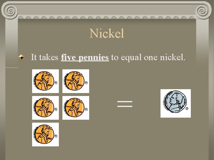 Nickel It takes five pennies to equal one nickel. = 