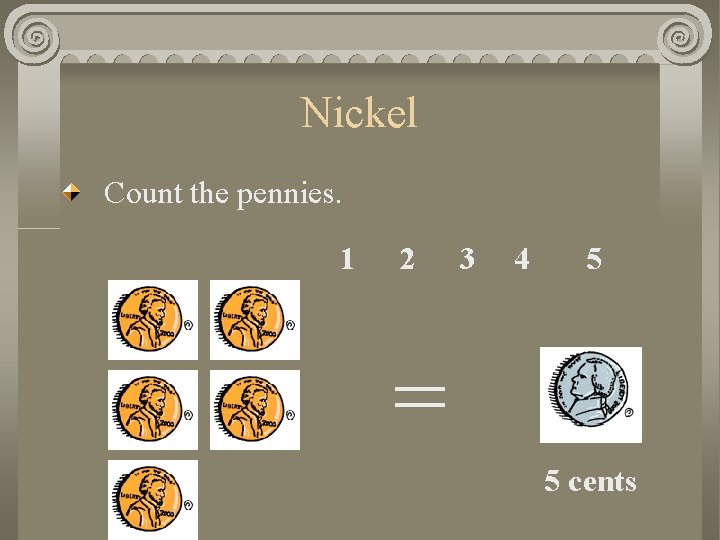 Nickel Count the pennies. 1 2 3 4 5 = 5 cents 