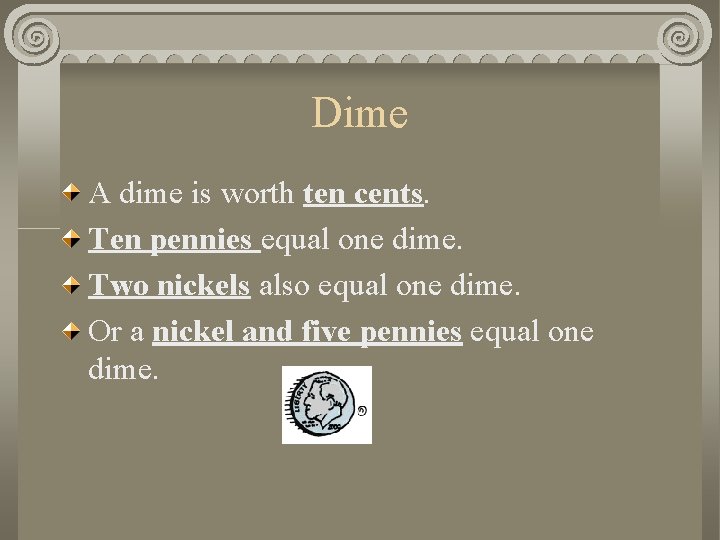 Dime A dime is worth ten cents. Ten pennies equal one dime. Two nickels