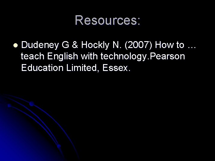 Resources: l Dudeney G & Hockly N. (2007) How to … teach English with