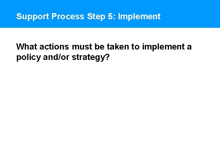 Support Process Step 5: Implement What actions must be taken to implement a policy