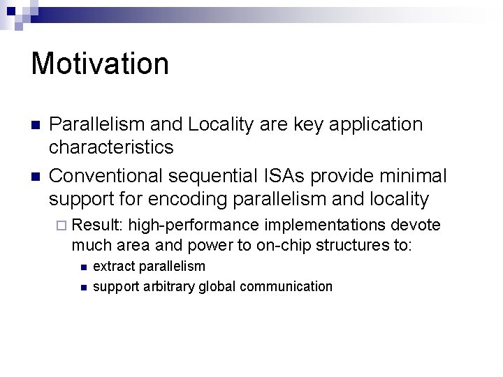 Motivation n n Parallelism and Locality are key application characteristics Conventional sequential ISAs provide