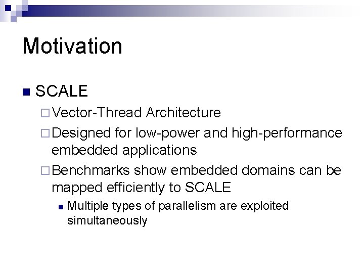 Motivation n SCALE ¨ Vector-Thread Architecture ¨ Designed for low-power and high-performance embedded applications