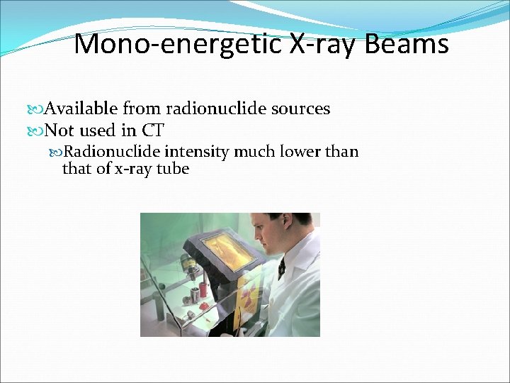 Mono-energetic X-ray Beams Available from radionuclide sources Not used in CT Radionuclide intensity much