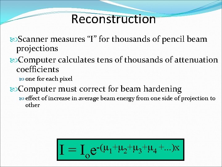 Reconstruction Scanner measures “I” for thousands of pencil beam projections Computer calculates tens of