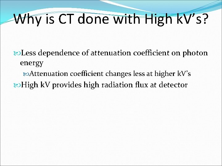 Why is CT done with High k. V’s? Less dependence of attenuation coefficient on