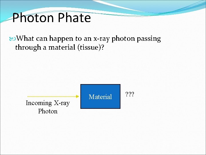 Photon Phate What can happen to an x-ray photon passing through a material (tissue)?