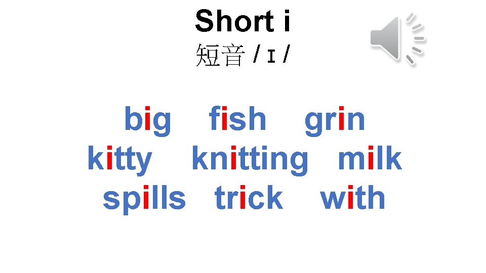 Short i 短音 / ɪ / big fish grin kitty knitting milk spills trick