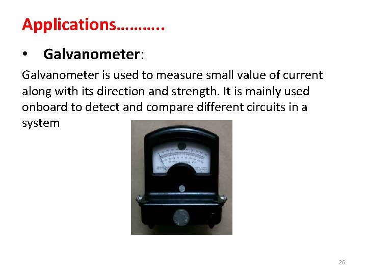 Applications………. . • Galvanometer: Galvanometer is used to measure small value of current along