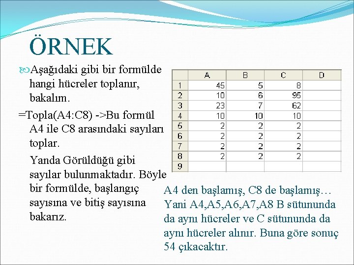 ÖRNEK Aşağıdaki gibi bir formülde hangi hücreler toplanır, bakalım. =Topla(A 4: C 8) ->Bu