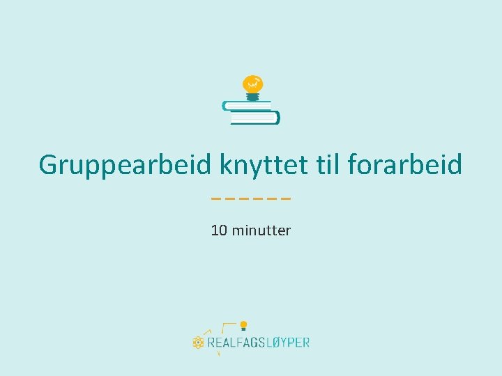 Gruppearbeid knyttet til forarbeid 10 minutter 