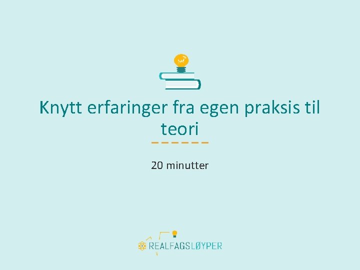 Knytt erfaringer fra egen praksis til teori 20 minutter 