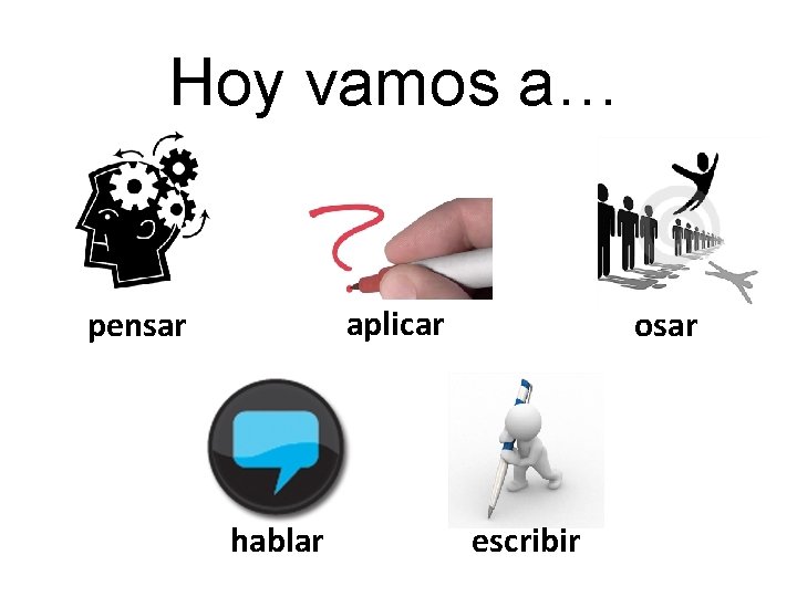 Hoy vamos a… aplicar pensar hablar osar escribir 