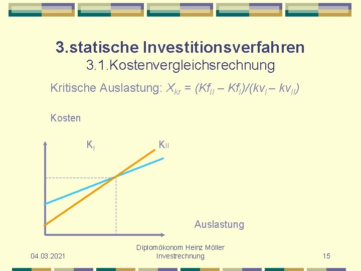 3. statische Investitionsverfahren 3. 1. Kostenvergleichsrechnung Kritische Auslastung: Xkr = (Kf. II – Kf.