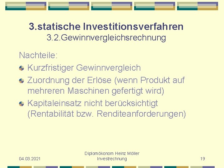 3. statische Investitionsverfahren 3. 2. Gewinnvergleichsrechnung Nachteile: Kurzfristiger Gewinnvergleich Zuordnung der Erlöse (wenn Produkt