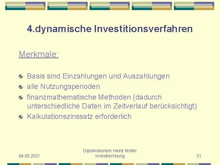 4. dynamische Investitionsverfahren Merkmale: Basis sind Einzahlungen und Auszahlungen alle Nutzungsperioden finanzmathematische Methoden (dadurch