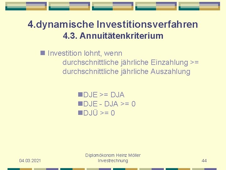 4. dynamische Investitionsverfahren 4. 3. Annuitätenkriterium n Investition lohnt, wenn durchschnittliche jährliche Einzahlung >=