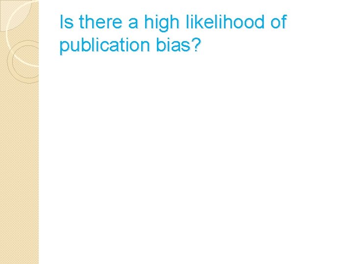Is there a high likelihood of publication bias? 