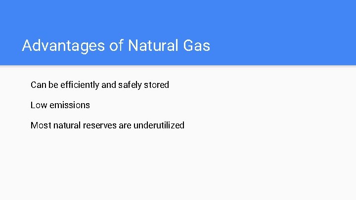 Advantages of Natural Gas Can be efficiently and safely stored Low emissions Most natural