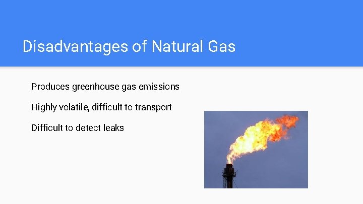 Disadvantages of Natural Gas Produces greenhouse gas emissions Highly volatile, difficult to transport Difficult