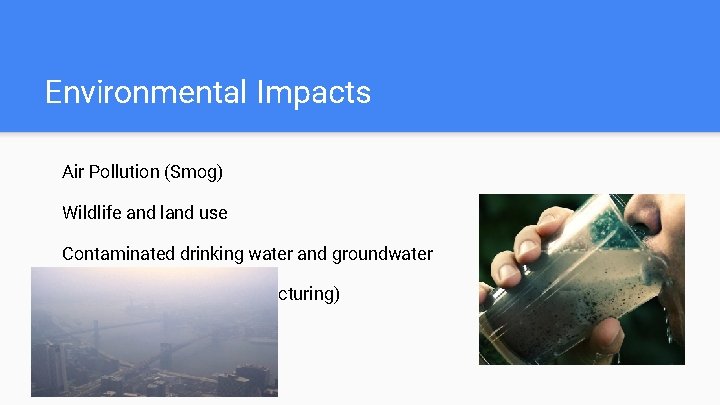 Environmental Impacts Air Pollution (Smog) Wildlife and land use Contaminated drinking water and groundwater