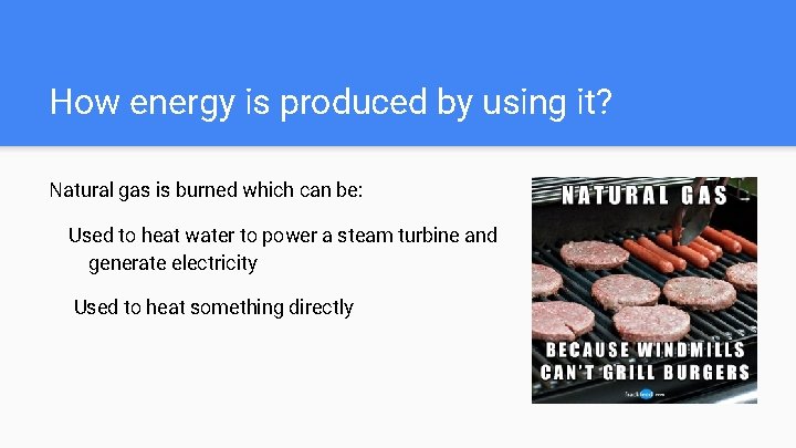 How energy is produced by using it? Natural gas is burned which can be: