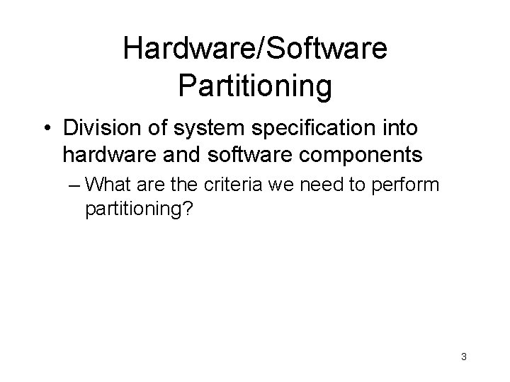 Hardware/Software Partitioning • Division of system specification into hardware and software components – What