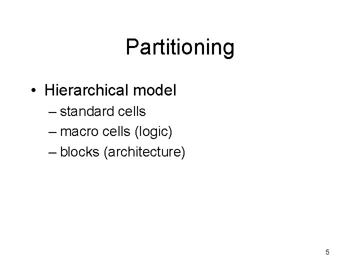 Partitioning • Hierarchical model – standard cells – macro cells (logic) – blocks (architecture)