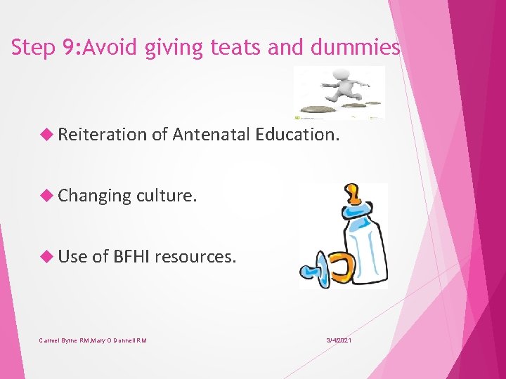 Step 9: Avoid giving teats and dummies Reiteration of Antenatal Education. Changing culture. Use