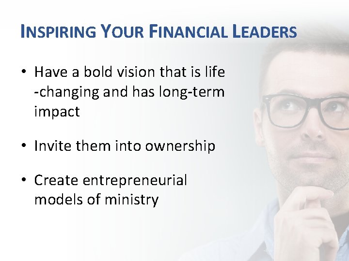 INSPIRING YOUR FINANCIAL LEADERS • Have a bold vision that is life -changing and