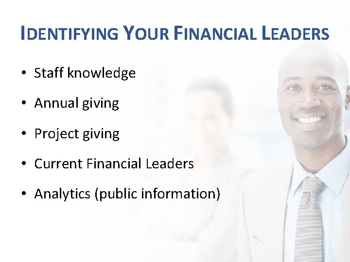 IDENTIFYING YOUR FINANCIAL LEADERS • Staff knowledge • Annual giving • Project giving •